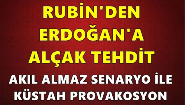 Rubin'den alçak 'Erdoğan' tehdidi: Akıl almaz senaryo ile küstah provokasyon!