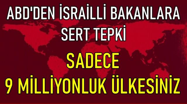 ABD'den İsrailli bakanlara sert tepki: Sadece 9 milyonluk ülkesiniz