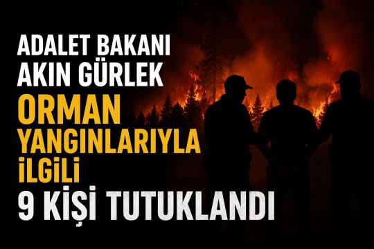 Adalet Bakanı Akın Gürlek açıkladı: Orman yangınlarıyla ilgili 9 şüpheli tutuklandı