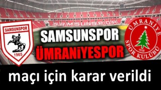 Samsunspor Ümraniyespor maçı için karar!