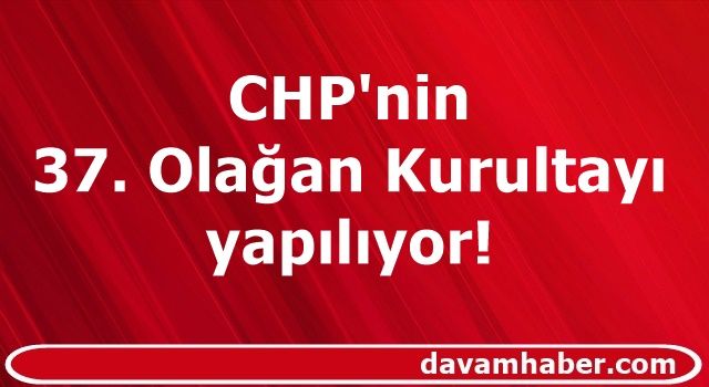 CHP'nin 37. Olağan Kurultayı yapılıyor!