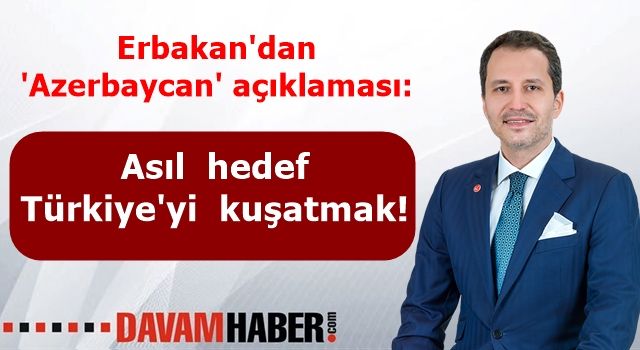 Erbakan'dan 'Azerbaycan' açıklaması: Asıl hedef Türkiye'yi kuşatmak!