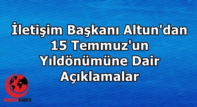 İletişim Başkanı Altun'dan 15 Temmuz'un Yıldönümüne Dair Açıklamalar