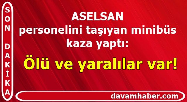 ASELSAN personelini taşıyan minibüs kaza yaptı: Ölü ve yaralılar var!