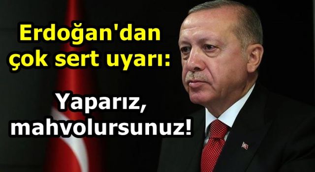 Erdoğan'dan çok sert uyarı: Yaparız, mahvolursunuz!