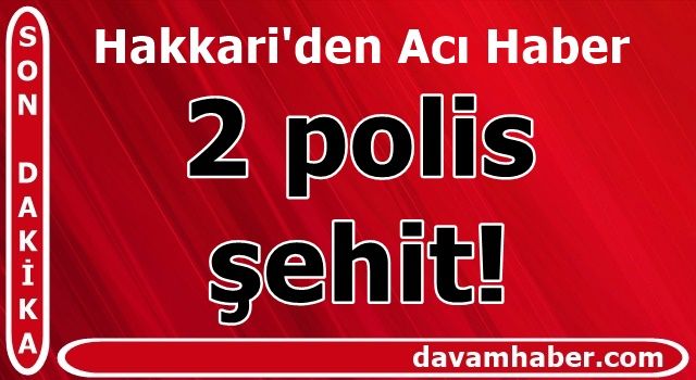 Hakkari'den acı haber: 2 polis şehit!