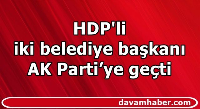 HDP'li iki belediye başkanı AK Parti’ye geçti