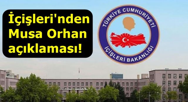 İçişleri'nden Musa Orhan açıklaması!