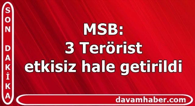 MSB : 3 Terörist etkisiz hale getirildi