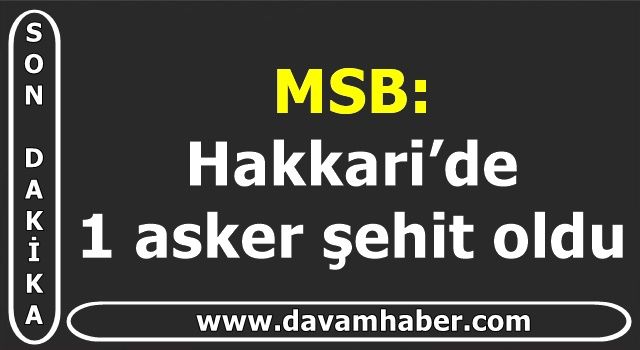 MSB: Hakkari’de 1 asker şehit oldu