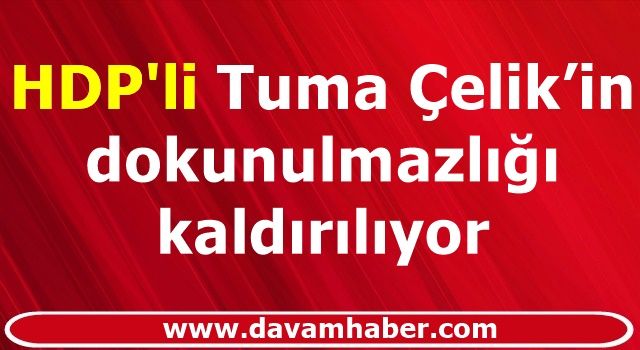 Tuma Çelik’in dokunulmazlığı kaldırılıyor