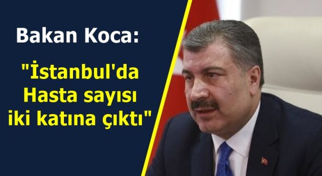 Bakan Koca: "İstanbul'da Hasta sayısı iki katına çıktı"