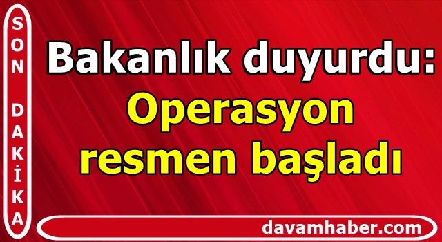 Bakanlık duyurdu: Operasyon resmen başladı