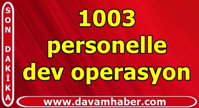 İçişleri duyurdu: 1003 personelle dev operasyon