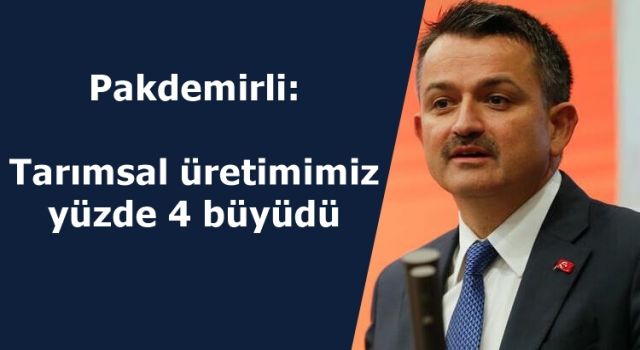 Pakdemirli: Tarımsal üretimimiz yüzde 4 büyüdü