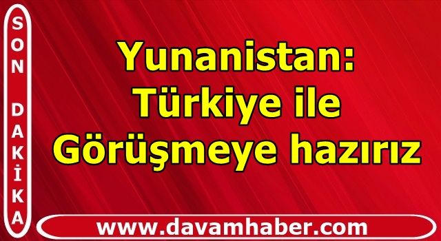 Yunanistan: Türkiye ile Görüşmeye hazırız