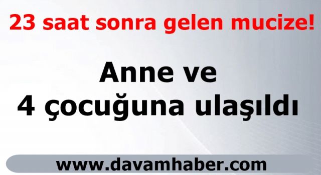 23 saat sonra gelen mucize! Anne ve 4 çocuğuna ulaşıldı