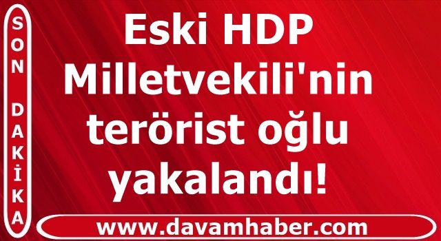 Amanoslar'da eski HDP Milletvekili'nin oğlu yakalandı!