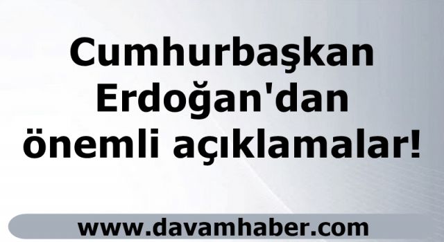 Başkan Erdoğan'dan önemli açıklamalar!