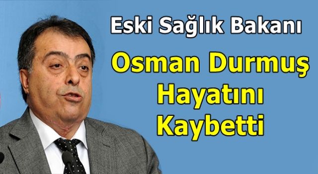 Eski Sağlık Bakanı Osman Durmuş hayatını kaybetti