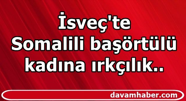 İsveç'te Somalili başörtülü kadına ırkçılık..