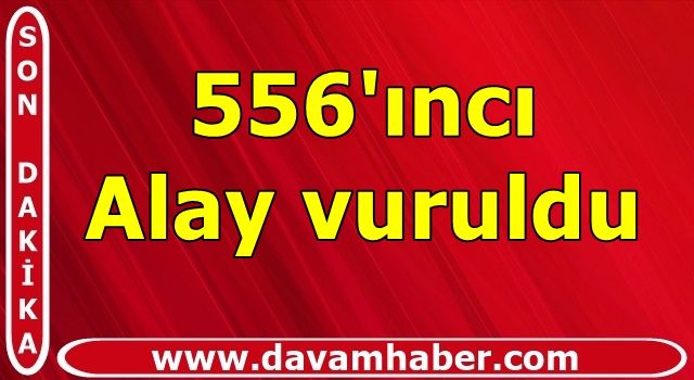 Savaşta son dakika gelişmesi: 556'ıncı Alay vuruldu