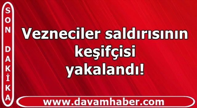 Vezneciler saldırısının keşifçisi yakalandı!