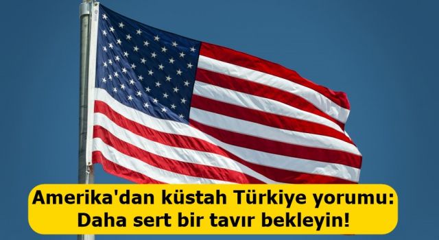 Amerika'dan küstah Türkiye yorumu: Daha sert bir tavır bekleyin!