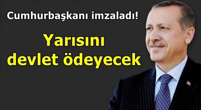 Cumhurbaşkanı imzaladı! Yarısını devlet ödeyecek