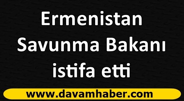 Ermenistan Savunma Bakanı istifa etti iddiası