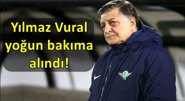 Yılmaz Vural yoğun bakıma alındı!