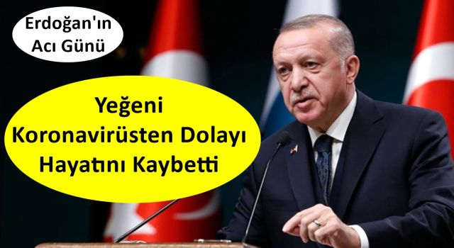 Cumhurbaşkanı Erdoğan’ın yeğeni koronavirüs sebebiyle vefat etti