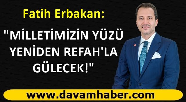 Fatih Erbakan: "MİLLETİMİZİN YÜZÜ YENİDEN REFAH'LA GÜLECEK!"