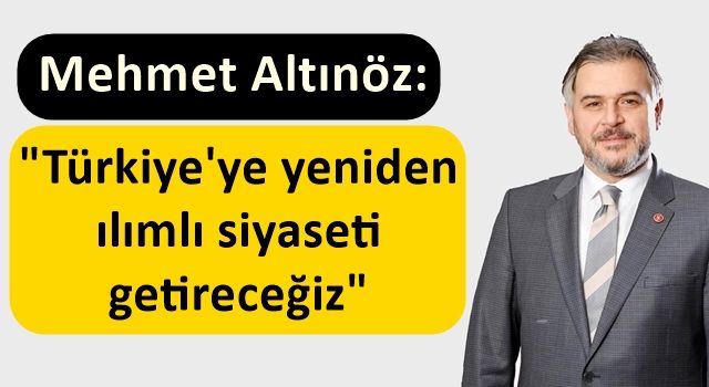 Mehmet Altınöz: "Türkiye'ye yeniden ılımlı siyaseti getireceğiz"