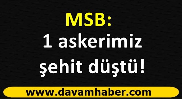 MSB : 1 askerimiz çatışmada şehit düştü!