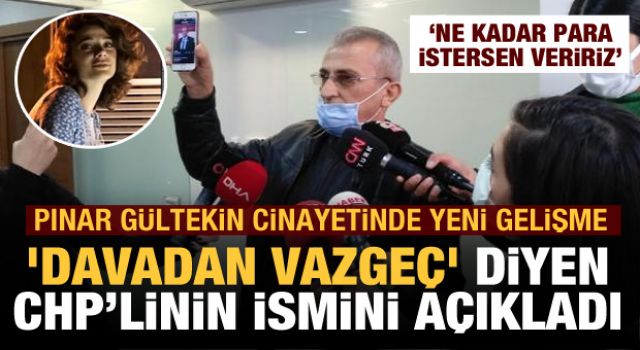 Pınar Gültekin'in babası 'Davadan vazgeç' diyen CHP'li ismi açıkladı!