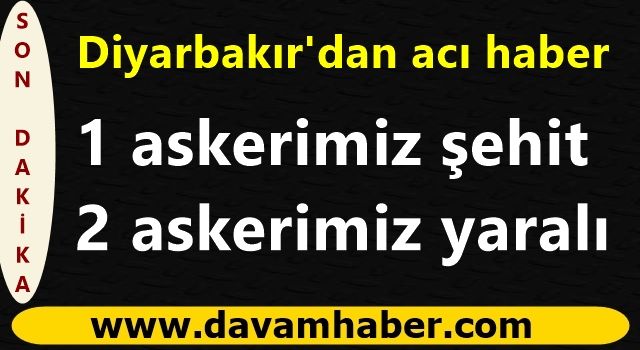 Diyarbakır'dan acı haber: Bir askerimiz şehit oldu