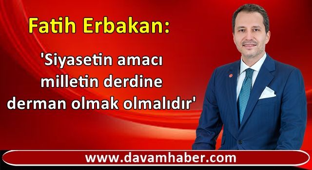 Fatih Erbakan: 'Siyasetin amacı milletin derdine derman olmak olmalıdır'