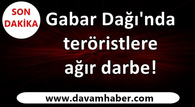 Gabar Dağı'nda teröristlere ağır darbe!