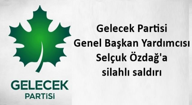 Gelecek Partisi Genel Başkan Yardımcısı Selçuk Özdağ'a silahlı saldırı