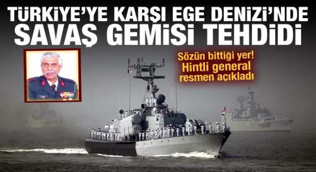 Hintli generalden Türkiye'ye karşı Ege Denizi'nde savaş gemisi tehdidi