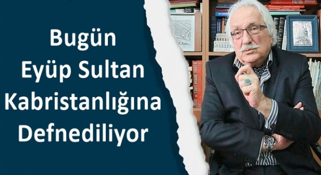 Yavuz Bahadıroğlu Eyüp Sultan Kabristanlığına Defnediliyor