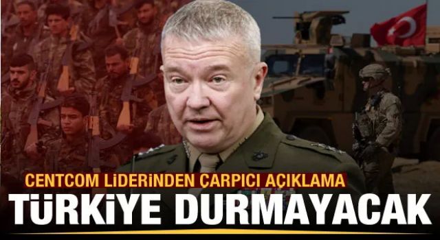 CENTCOM liderinden çarpıcı açıklama: Türkiye durmayacak