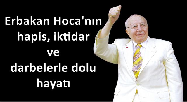 Erbakan Hoca'nın hapis, iktidar ve darbelerle dolu hayatı