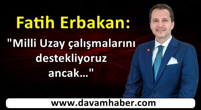 Fatih Erbakan: Milli Uzay çalışmalarını destekliyoruz ancak…