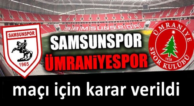 Samsunspor Ümraniyespor maçı için karar!