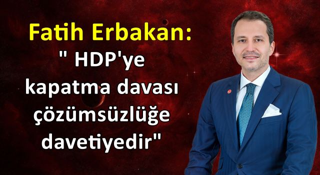 Fatih Erbakan: HDP'ye kapatma davası çözümsüzlüğe davetiyedir