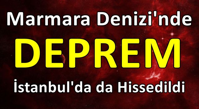 Marmara Denizi’nde korkutan deprem! İstanbul’da da hissedildi!