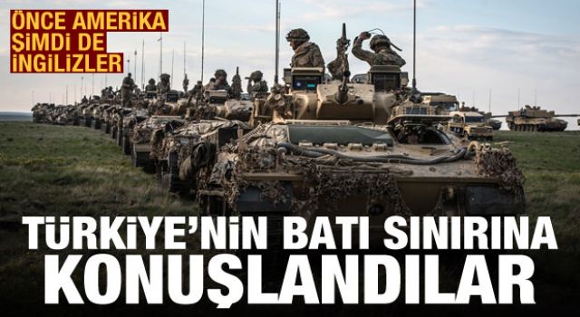 Önce ABD şimdi de İngilizler! Türkiye'nin batı sınırına konuşlandı