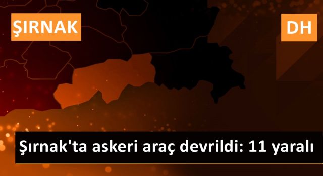 Şırnak'ta askeri araç devrildi: 11 yaralı